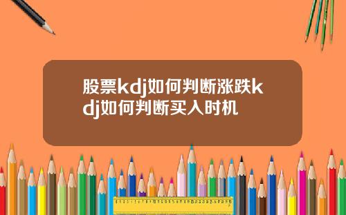 股票kdj如何判断涨跌kdj如何判断买入时机