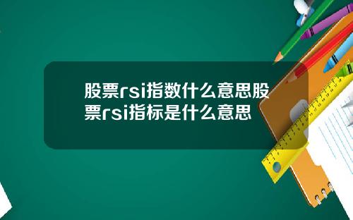 股票rsi指数什么意思股票rsi指标是什么意思