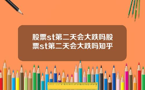 股票st第二天会大跌吗股票st第二天会大跌吗知乎