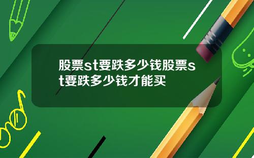 股票st要跌多少钱股票st要跌多少钱才能买