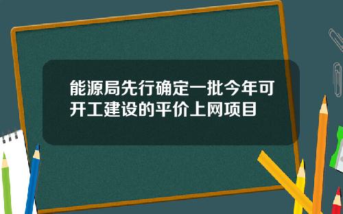 能源局先行确定一批今年可开工建设的平价上网项目