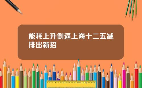 能耗上升倒逼上海十二五减排出新招