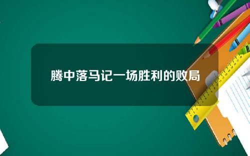 腾中落马记一场胜利的败局
