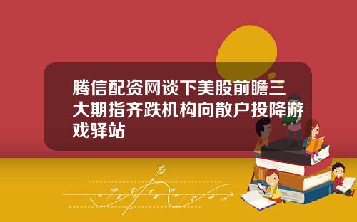 腾信配资网谈下美股前瞻三大期指齐跌机构向散户投降游戏驿站