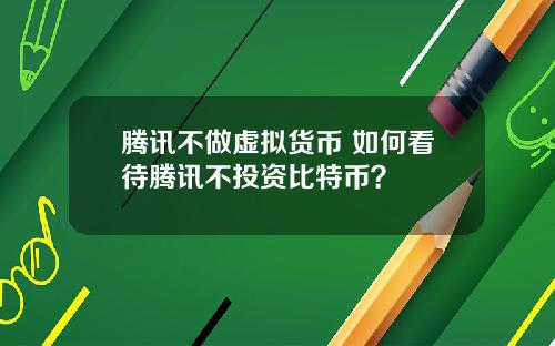 腾讯不做虚拟货币 如何看待腾讯不投资比特币?