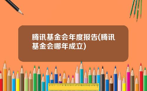 腾讯基金会年度报告(腾讯基金会哪年成立)