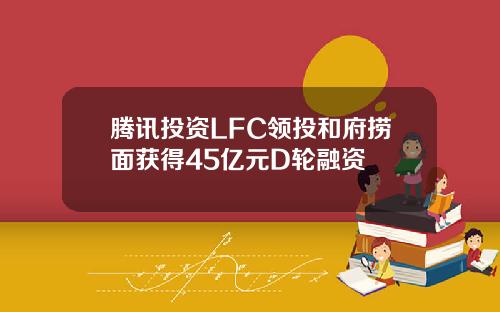 腾讯投资LFC领投和府捞面获得45亿元D轮融资
