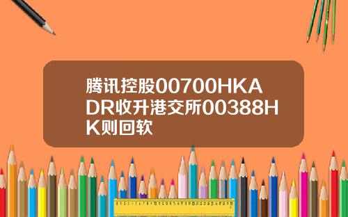 腾讯控股00700HKADR收升港交所00388HK则回软