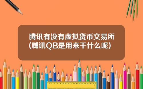 腾讯有没有虚拟货币交易所(腾讯QB是用来干什么呢)