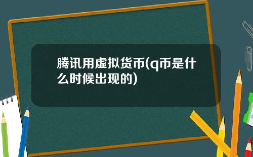 腾讯用虚拟货币(q币是什么时候出现的)
