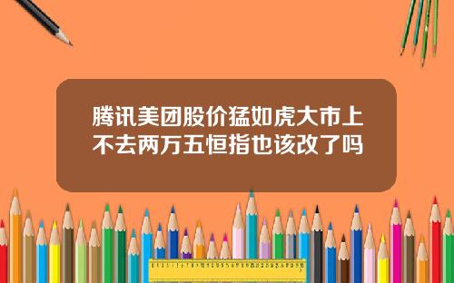 腾讯美团股价猛如虎大市上不去两万五恒指也该改了吗
