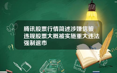 腾讯股票行情简述涉嫌信披违规股票大概被实施重大违法强制退市