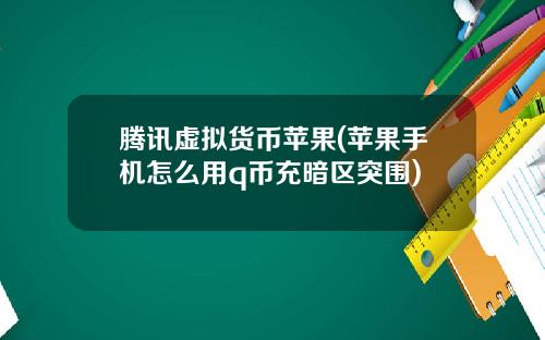 腾讯虚拟货币苹果(苹果手机怎么用q币充暗区突围)