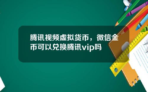 腾讯视频虚拟货币,微信金币可以兑换腾讯vip吗