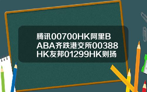 腾讯00700HK阿里BABA齐跌港交所00388HK友邦01299HK则扬