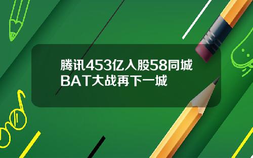 腾讯453亿入股58同城BAT大战再下一城
