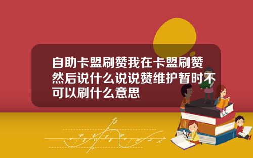 自助卡盟刷赞我在卡盟刷赞然后说什么说说赞维护暂时不可以刷什么意思
