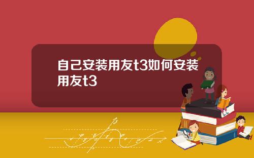 自己安装用友t3如何安装用友t3