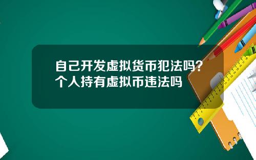 自己开发虚拟货币犯法吗?个人持有虚拟币违法吗