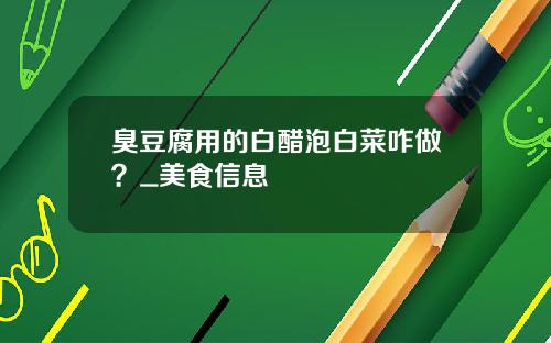 臭豆腐用的白醋泡白菜咋做？_美食信息