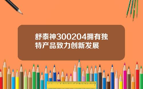 舒泰神300204拥有独特产品致力创新发展