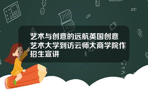 艺术与创意的远航英国创意艺术大学到访云师大商学院作招生宣讲