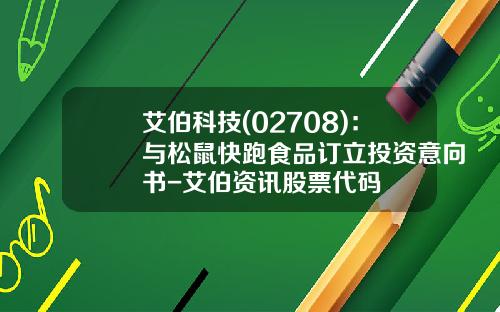 艾伯科技(02708)：与松鼠快跑食品订立投资意向书-艾伯资讯股票代码