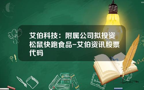 艾伯科技：附属公司拟投资松鼠快跑食品-艾伯资讯股票代码