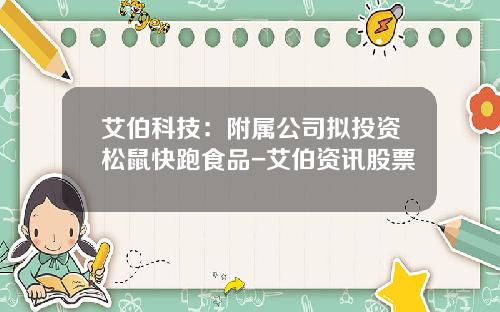 艾伯科技：附属公司拟投资松鼠快跑食品-艾伯资讯股票