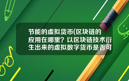 节能的虚拟货币(区块链的应用在哪里？以区块链技术衍生出来的虚拟数字货币是否可信？)