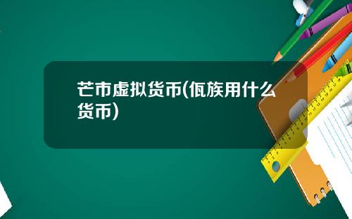 芒市虚拟货币(佤族用什么货币)
