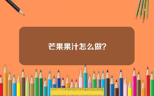芒果果汁怎么做？