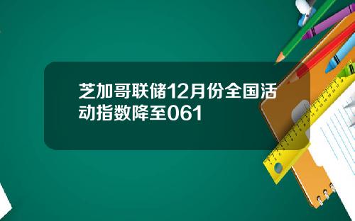 芝加哥联储12月份全国活动指数降至061