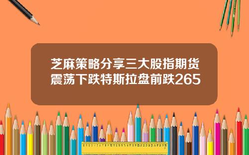 芝麻策略分享三大股指期货震荡下跌特斯拉盘前跌265