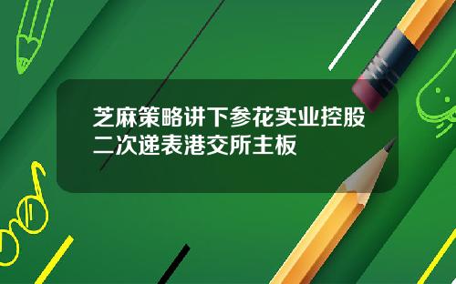 芝麻策略讲下参花实业控股二次递表港交所主板