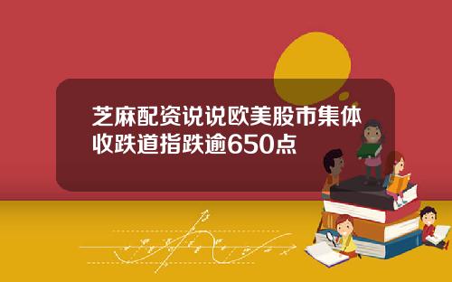 芝麻配资说说欧美股市集体收跌道指跌逾650点