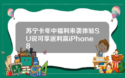 苏宁卡年中福利来袭体验SU说可享返利赢iPhone8