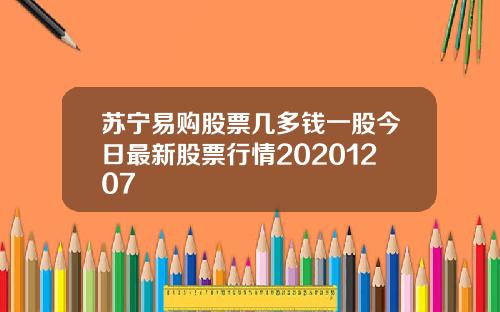 苏宁易购股票几多钱一股今日最新股票行情20201207