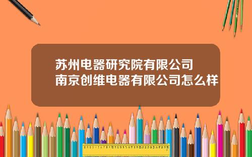 苏州电器研究院有限公司 南京创维电器有限公司怎么样