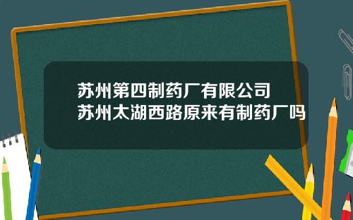 苏州第四制药厂有限公司 苏州太湖西路原来有制药厂吗