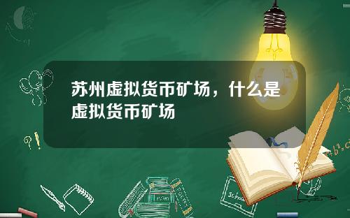 苏州虚拟货币矿场,什么是虚拟货币矿场