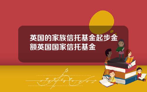 英国的家族信托基金起步金额英国国家信托基金