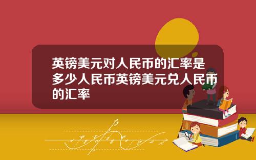 英镑美元对人民币的汇率是多少人民币英镑美元兑人民币的汇率