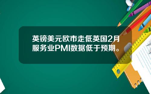 英镑美元欧市走低英国2月服务业PMI数据低于预期。
