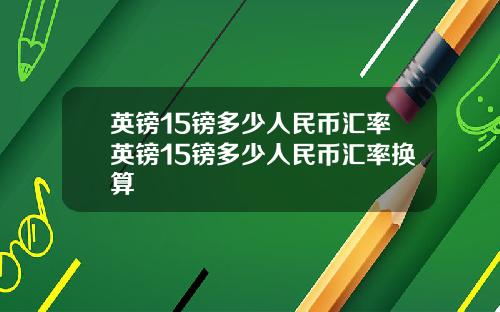 英镑15镑多少人民币汇率英镑15镑多少人民币汇率换算