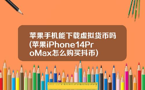 苹果手机能下载虚拟货币吗(苹果iPhone14ProMax怎么购买抖币)