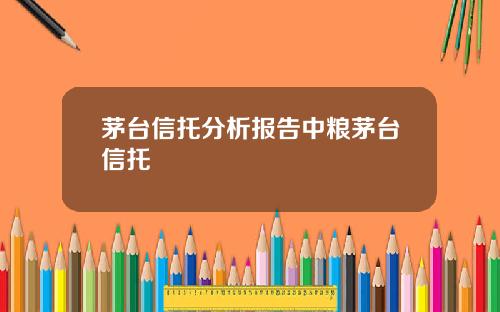 茅台信托分析报告中粮茅台信托