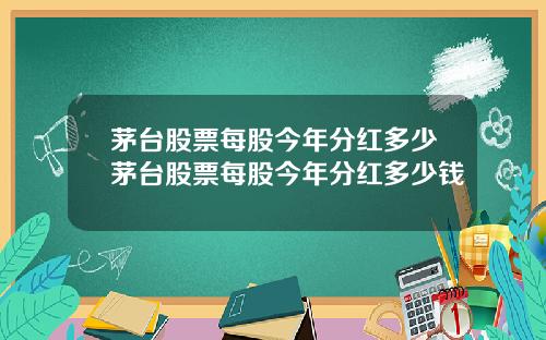 茅台股票每股今年分红多少茅台股票每股今年分红多少钱