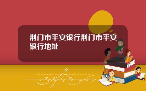 荆门市平安银行荆门市平安银行地址