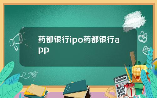 药都银行ipo药都银行app